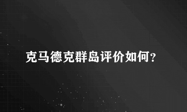 克马德克群岛评价如何？