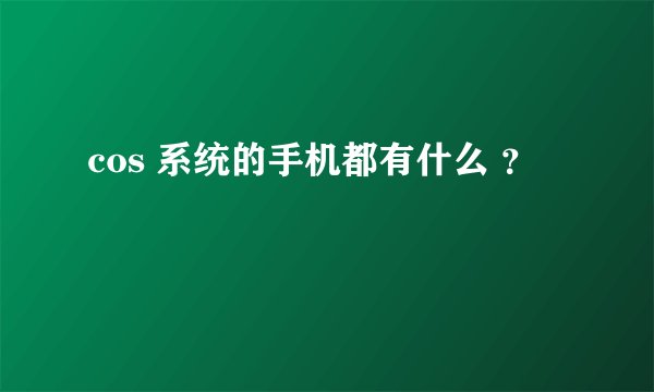cos 系统的手机都有什么 ？