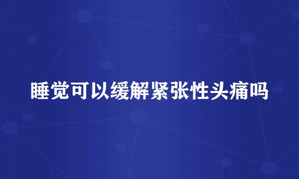 睡觉可以缓解紧张性头痛吗