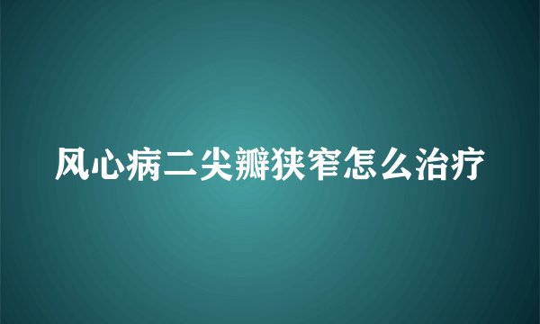 风心病二尖瓣狭窄怎么治疗