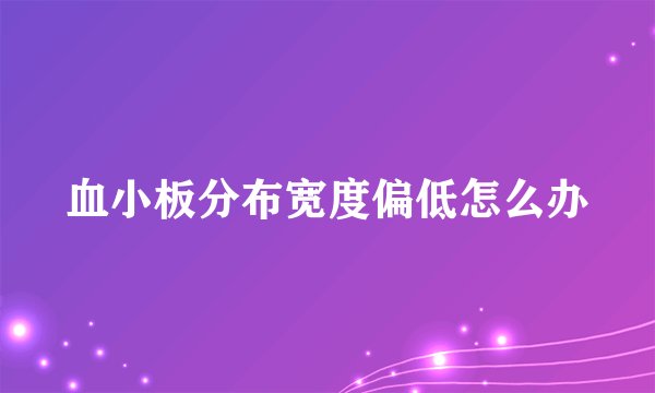 血小板分布宽度偏低怎么办