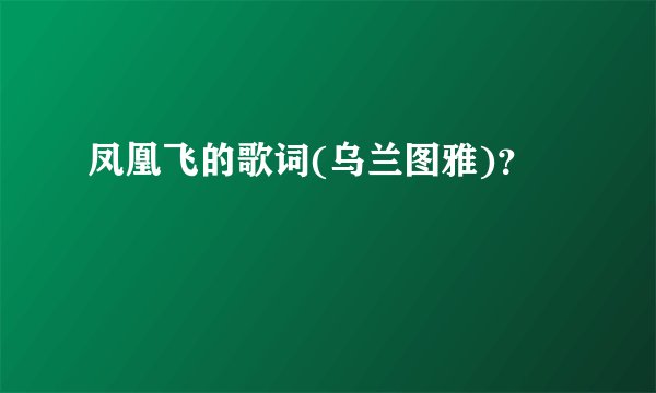 凤凰飞的歌词(乌兰图雅)？
