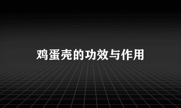 鸡蛋壳的功效与作用