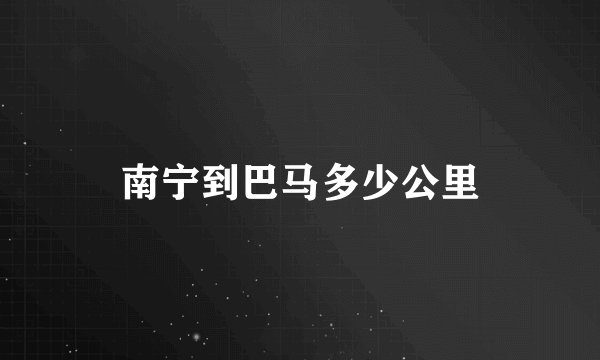 南宁到巴马多少公里