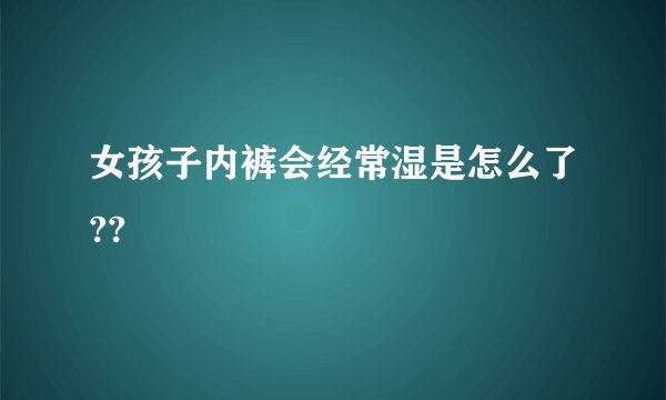 女孩子内裤会经常湿是怎么了??