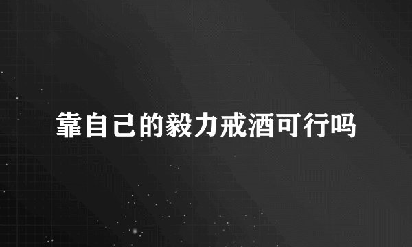 靠自己的毅力戒酒可行吗