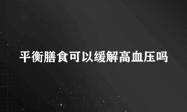 平衡膳食可以缓解高血压吗