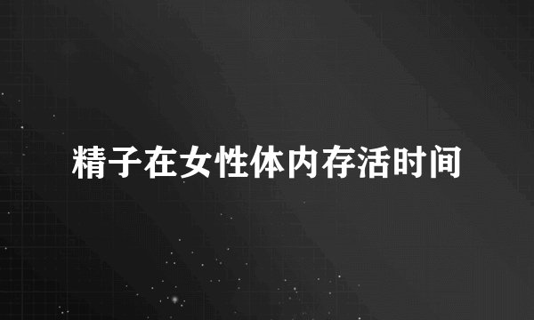 精子在女性体内存活时间