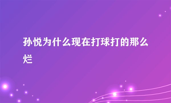 孙悦为什么现在打球打的那么烂