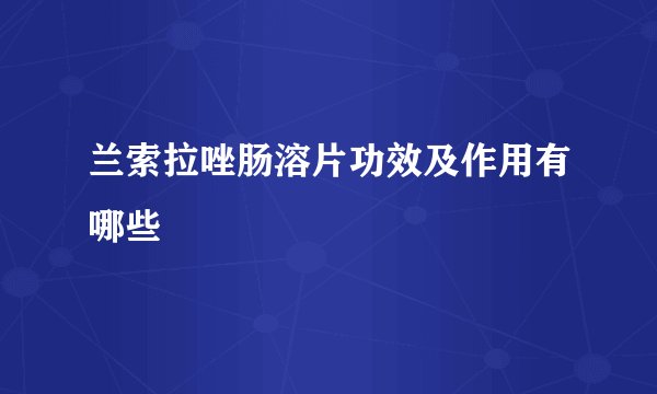 兰索拉唑肠溶片功效及作用有哪些