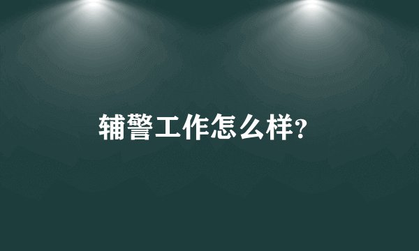 辅警工作怎么样？
