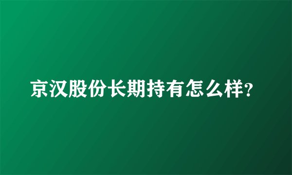 京汉股份长期持有怎么样？