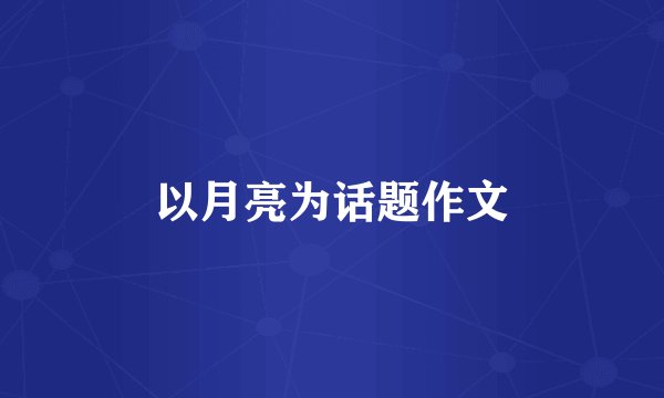 以月亮为话题作文