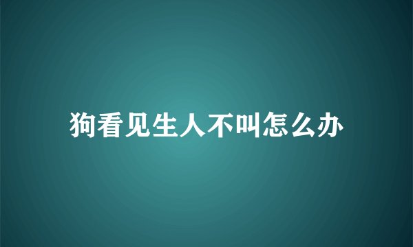 狗看见生人不叫怎么办