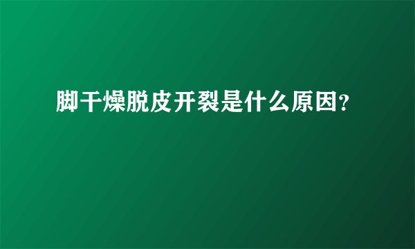 脚干燥脱皮开裂是什么原因？
