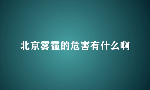 北京雾霾的危害有什么啊
