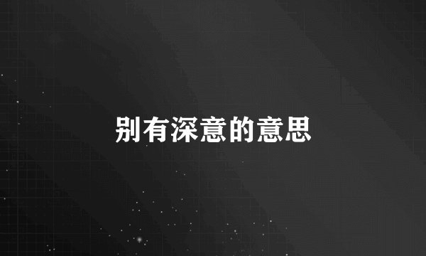 别有深意的意思