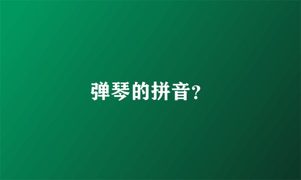 弹琴的拼音？