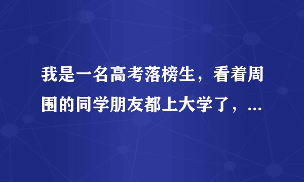 我是一名高考落榜生，看着周围的同学朋友都上大学了，我该怎么办？