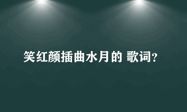 笑红颜插曲水月的 歌词？