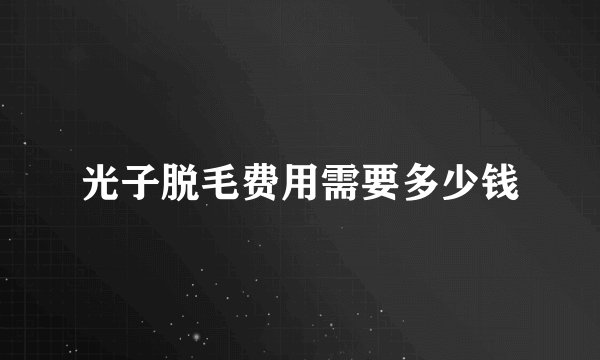 光子脱毛费用需要多少钱