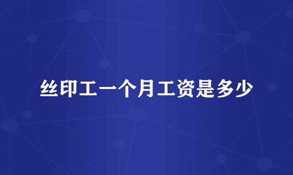 丝印工一个月工资是多少