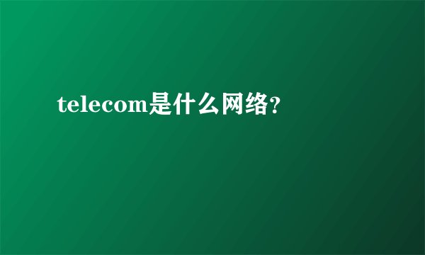 telecom是什么网络？