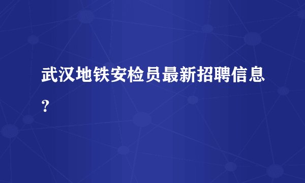 武汉地铁安检员最新招聘信息？
