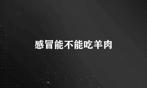 感冒能不能吃羊肉