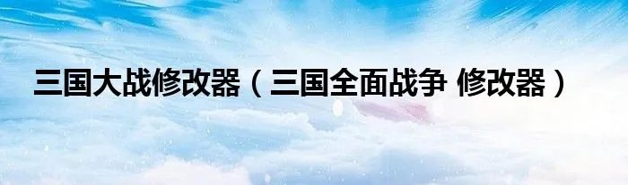 三国大战修改器（三国全面战争 修改器）