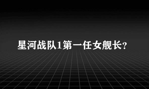 星河战队1第一任女舰长？