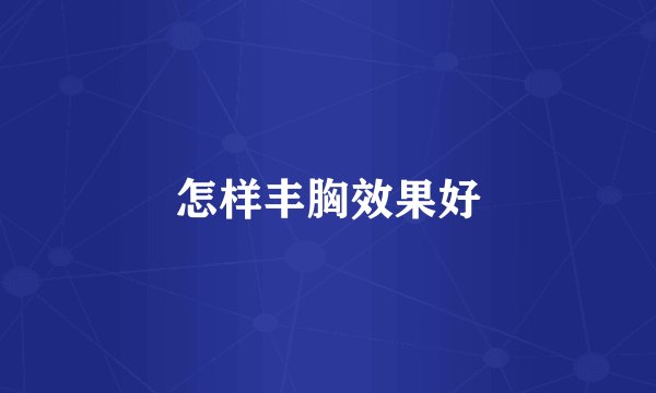 怎样丰胸效果好