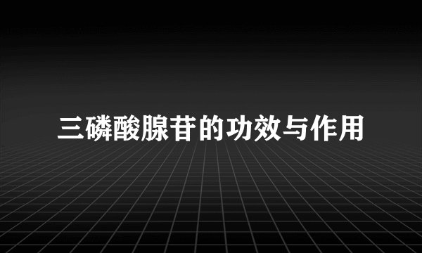 三磷酸腺苷的功效与作用