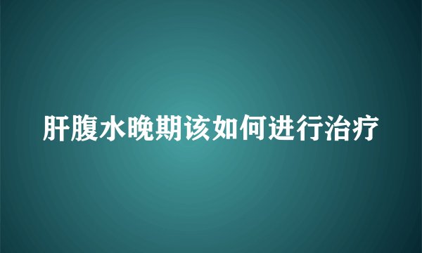 肝腹水晚期该如何进行治疗