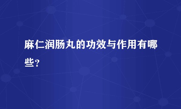 麻仁润肠丸的功效与作用有哪些？