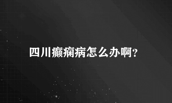 四川癫痫病怎么办啊？