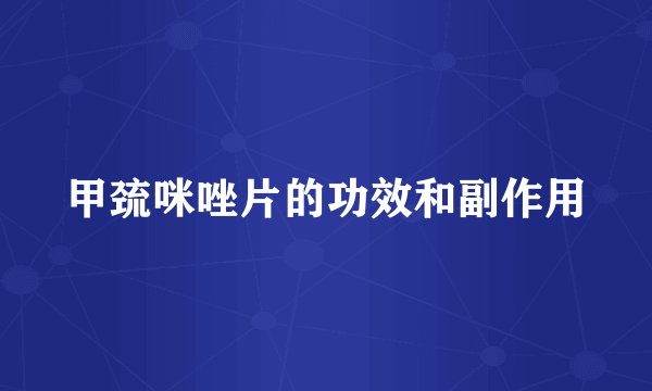 甲巯咪唑片的功效和副作用