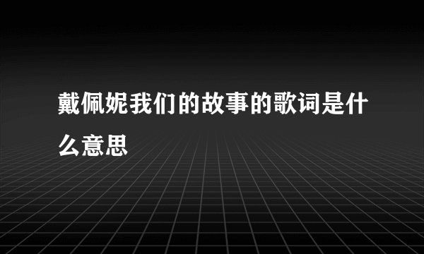戴佩妮我们的故事的歌词是什么意思