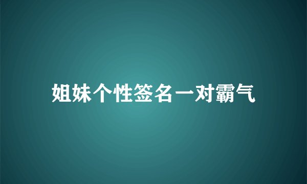 姐妹个性签名一对霸气