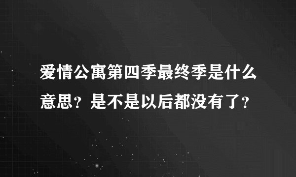 爱情公寓第四季最终季是什么意思？是不是以后都没有了？