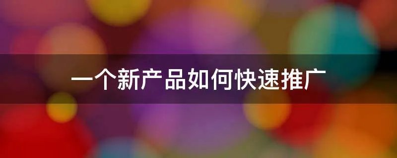 一个新产品如何快速推广