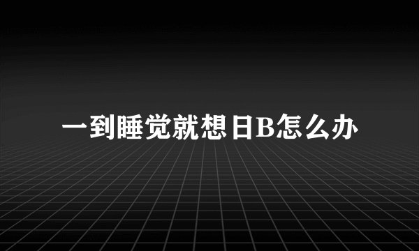 一到睡觉就想日B怎么办