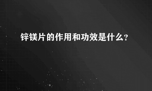 锌镁片的作用和功效是什么？