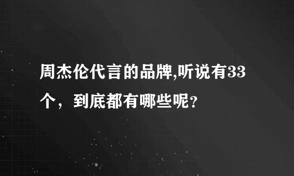 周杰伦代言的品牌,听说有33个，到底都有哪些呢？