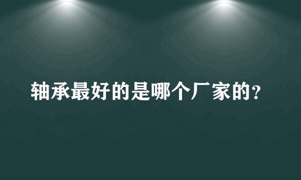 轴承最好的是哪个厂家的？