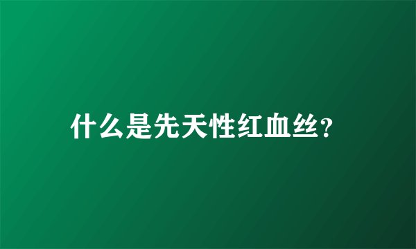 什么是先天性红血丝？
