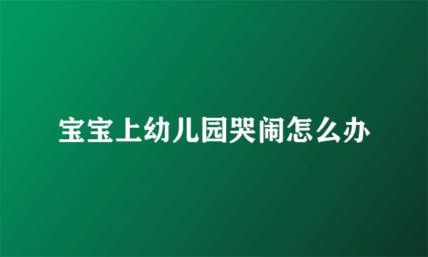 宝宝上幼儿园哭闹怎么办
