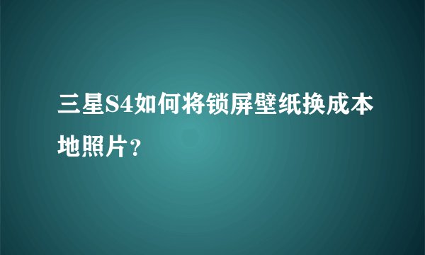三星S4如何将锁屏壁纸换成本地照片？