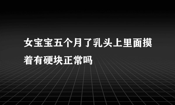 女宝宝五个月了乳头上里面摸着有硬块正常吗