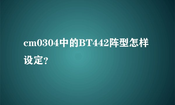 cm0304中的BT442阵型怎样设定？
